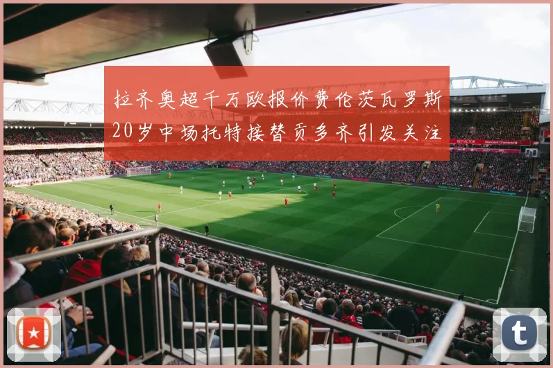 拉齐奥超千万欧报价费伦茨瓦罗斯20岁中场托特接替贡多齐引发关注