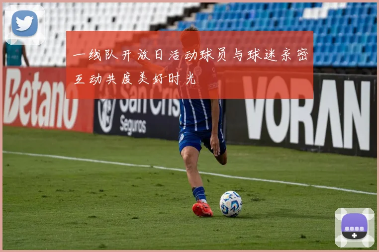 一线队开放日活动球员与球迷亲密互动共度美好时光