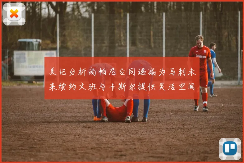 美记分析尚帕尼合同递减为马刺未来续约文班与卡斯尔提供灵活空间