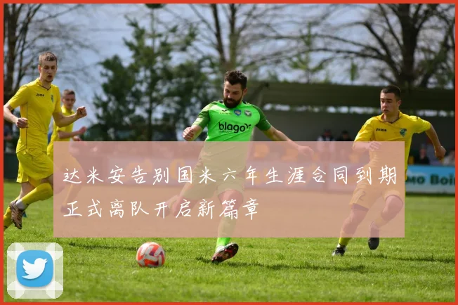 达米安告别国米六年生涯合同到期正式离队开启新篇章