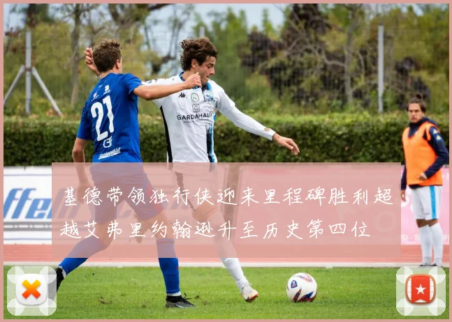 基德带领独行侠迎来里程碑胜利超越艾弗里约翰逊升至历史第四位