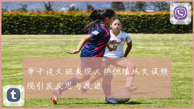 华子谈文班表现火热但填坑失误频现引发反思与改进
