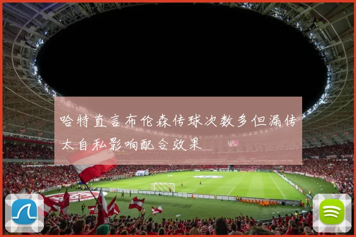 哈特直言布伦森传球次数多但漏传太自私影响配合效果