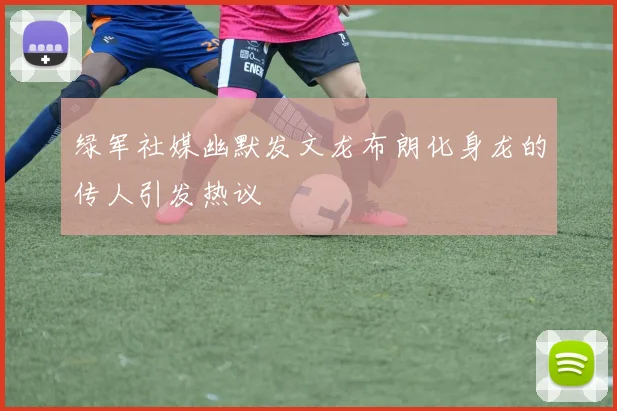 绿军社媒幽默发文龙布朗化身龙的传人引发热议