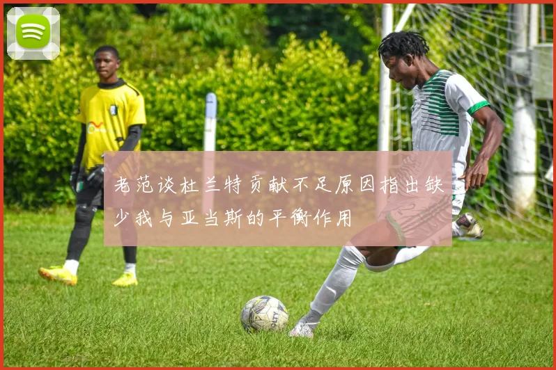 老范谈杜兰特贡献不足原因指出缺少我与亚当斯的平衡作用