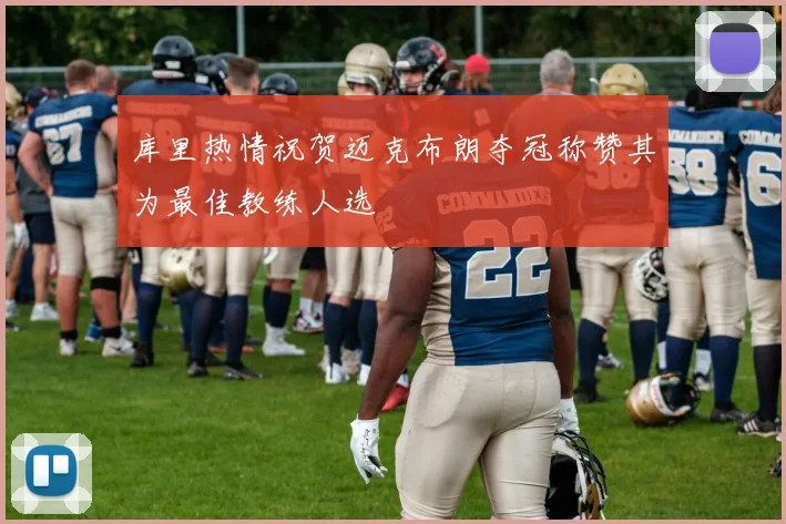 库里热情祝贺迈克布朗夺冠称赞其为最佳教练人选