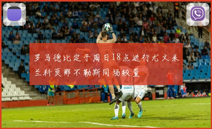罗马德比定于周日18点进行尤文米兰科莫那不勒斯同场较量
