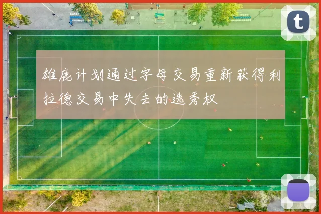 雄鹿计划通过字母交易重新获得利拉德交易中失去的选秀权